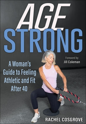 Age Strong: A Woman's Guide to Feeling Athletic and Fit After 40 by Cosgrove, Rachel