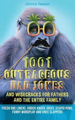 1001 Outrageous Dad Jokes and Wisecracks for Fathers and the entire family: Fresh One Liners, Knock Knock Jokes, Stupid Puns, Funny Wordplay and Knee by Nelson, Johnny