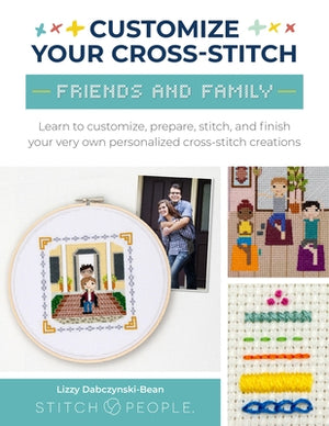 Customize Your Cross-Stitch: Friends & Family: Learn to Customize, Prepare, Stitch, and Finish Your Very Own Personalized Cross-Stitch Creations by Dabczynski-Bean, Lizzy