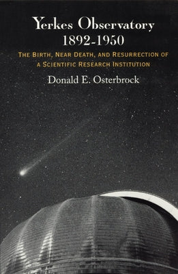 Yerkes Observatory, 1892-1950: The Birth, Near Death, and Resurrection of a Scientific Research Institution by Osterbrock, Donald E.