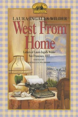 West from Home: Letters of Laura Ingalls Wilder, San Francisco, 1915 by Wilder, Laura Ingalls