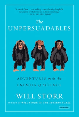 The Unpersuadables: Adventures with the Enemies of Science by Storr, Will