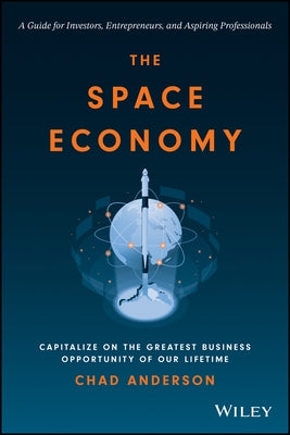 The Space Economy: Capitalize on the Greatest Business Opportunity of Our Lifetime by Anderson, Chad