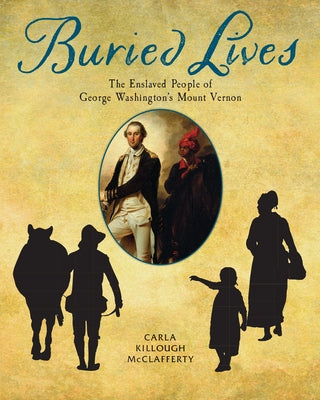 Buried Lives: The Enslaved People of George Washington's Mount Vernon by McClafferty, Carla Killough