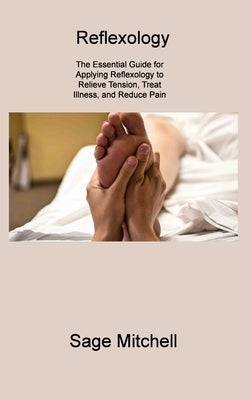 Reflexology 2: The Essential Guide for Applying Reflexology to Relieve Tension, Treat Illness, and Reduce Pain by Mitchell, Sage