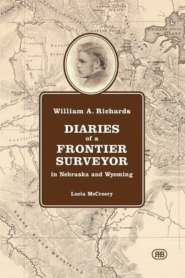 William A. Richards Diaries of a Frontier Surveyor: in Nebraska and Wyoming by McCreery, Lucia
