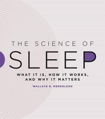 The Science of Sleep: What It Is, How It Works, and Why It Matters by Mendelson, Wallace B.