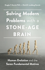 Solving Modern Problems with a Stone-Age Brain: Human Evolution and the Seven Fundamental Motives by Kenrick, Douglas T.