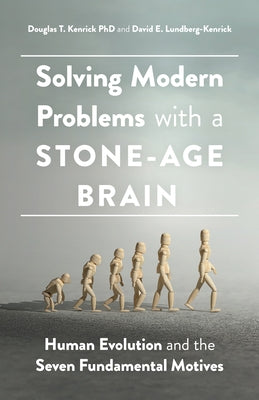 Solving Modern Problems with a Stone-Age Brain: Human Evolution and the Seven Fundamental Motives by Kenrick, Douglas T.