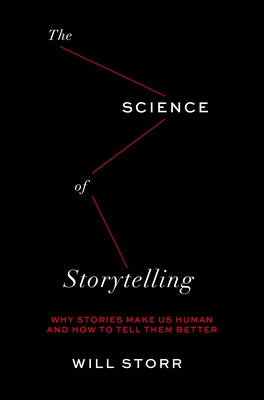 The Science of Storytelling: Why Stories Make Us Human and How to Tell Them Better by Storr, Will