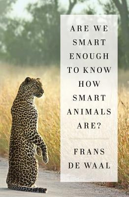 Are We Smart Enough to Know How Smart Animals Are? by de Waal, Frans