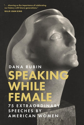 Speaking While Female: 75 Extraordinary Speeches by American Women by Rubin, Dana