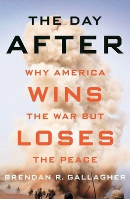 The Day After: Why America Wins the War But Loses the Peace by Gallagher, Brendan R.