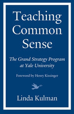 Teaching Common Sense: The Grand Strategy Program at Yale University by Kulman, Linda