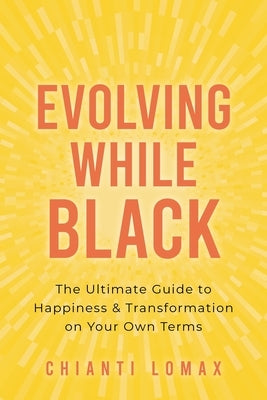 Evolving While Black: The Ultimate Guide to Happiness and Transformation on Your Own Terms by Lomax, Chianti