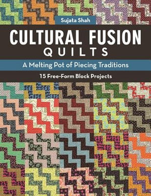 Cultural Fusion Quilts: A Melting Pot of Piecing Traditions - 15 Free-Form Block Projects by Shah, Sujata