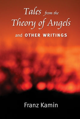 Tales from a Theory of Angels and Other Writings by Kamin, Franz
