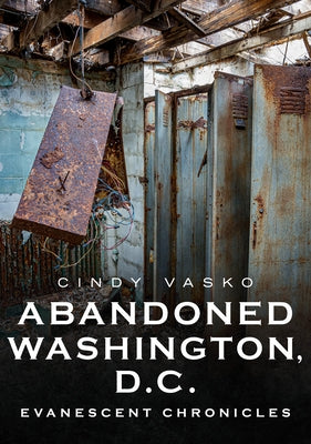 Abandoned Washington, D.C.: Evanescent Chronicles by Vasko, Cindy