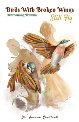 Birds with Broken Wings Still Fly: Overcoming Trauma by Chestnut, Joanne