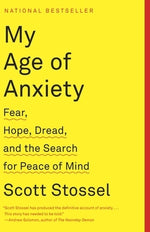 My Age of Anxiety: Fear, Hope, Dread, and the Search for Peace of Mind by Stossel, Scott