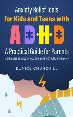 Anxiety Relief Tools For Kids and Teens with ADHD: A PRACTICAL GUIDE FOR PARENTS: Mindfulness Strategy for Kids and Teens with ADHD and Anxiety by Churchill, Eunice