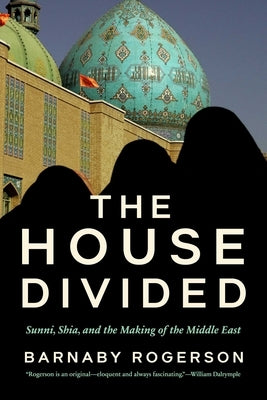 The House Divided: Sunni, Shia and the Making of the Middle East by Rogerson, Barnaby