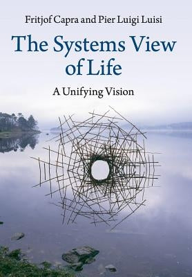 The Systems View of Life: A Unifying Vision by Capra, Fritjof