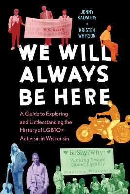 We Will Always Be Here: A Guide to Exploring and Understanding the History of LGBTQ+ Activism in Wisconsin by Kalvaitis, Jenny