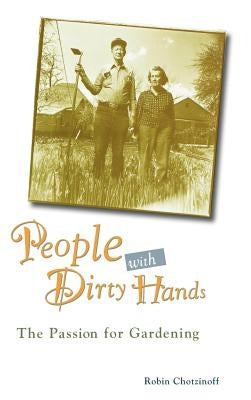 People with Dirty Hands: The Passion for Gardening by Chotzinoff, Robin