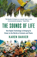 The Sounds of Life: How Digital Technology Is Bringing Us Closer to the Worlds of Animals and Plants by Bakker, Karen