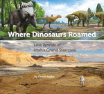 Where Dinosaurs Roamed: Lost Worlds of Utah's Grand Staircase by Sadler, Christa