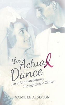 The Actual Dance: Love's Ultimate Journey Through Cancer by Simon, Samuel A.