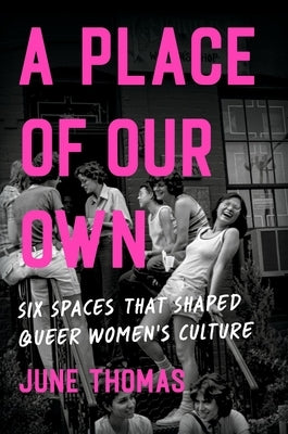 A Place of Our Own: Six Spaces That Shaped Queer Women's Culture by Thomas, June