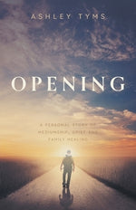 Opening: A personal story of Mediumship, Grief and Family Healing by Tyms, Ashley