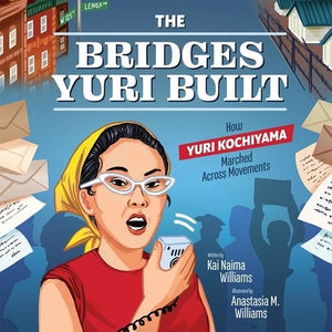 The Bridges Yuri Built: How Yuri Kochiyama Marched Across Movements by Williams, Kai Naima
