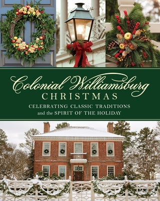 Colonial Williamsburg Christmas: Celebrating Classic Traditions and the Spirit of the Holiday by The Colonial Williamsburg Foundation