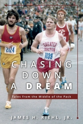 Chasing Down A Dream: Tales from the Middle of the Pack by Riehl, James H.