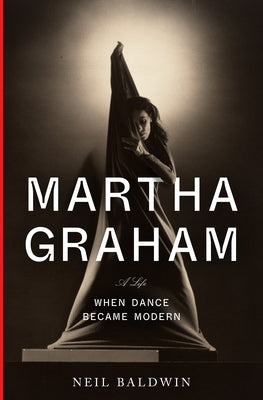 Martha Graham: When Dance Became Modern by Baldwin, Neil