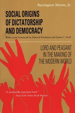 Social Origins of Dictatorship and Democracy: Lord and Peasant in the Making of the Modern World by Moore, Barrington