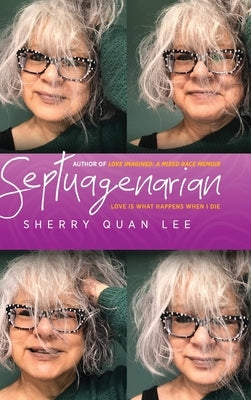 Septuagenarian: love is what happens when I die by Lee, Sherry Quan