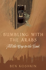 Bumbling with the Arabs All the Way to the Bank by Koshkin, Ben