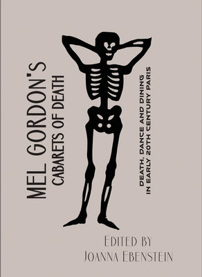 Cabarets of Death: Death, Dance and Dining in Early Twentieth-Century Paris by Gordon, Mel