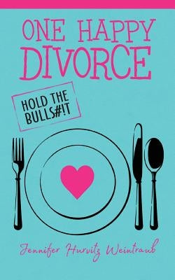 One Happy Divorce: Hold the Bulls#!t by Weintraub, Jennifer Hurvitz