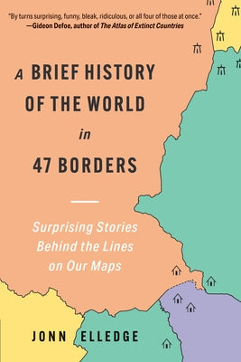 A Brief History of the World in 47 Borders: Surprising Stories Behind the Lines on Our Maps by Elledge, Jonn