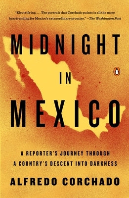 Midnight in Mexico: A Reporter's Journey Through a Country's Descent into Darkness by Corchado, Alfredo