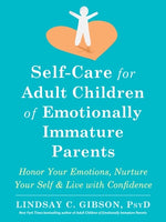 Self-Care for Adult Children of Emotionally Immature Parents: Honor Your Emotions, Nurture Your Self, and Live with Confidence by Gibson, Lindsay C.