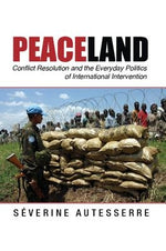 Peaceland: Conflict Resolution and the Everyday Politics of International Intervention by Autesserre, S&#233;verine