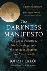 The Darkness Manifesto: On Light Pollution, Night Ecology, and the Ancient Rhythms That Sustain Life by Ekl&#246;f, Johan