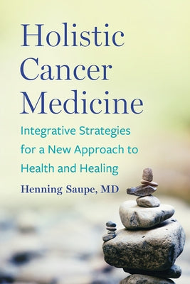 Holistic Cancer Medicine: Integrative Strategies for a New Approach to Health and Healing by Saupe, Henning