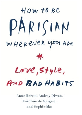 How to Be Parisian Wherever You Are: Love, Style, and Bad Habits by Berest, Anne